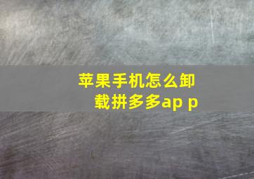 苹果手机怎么卸载拼多多ap p